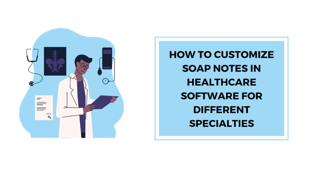 How to Customize SOAP Notes in Healthcare Software for Different Specialties