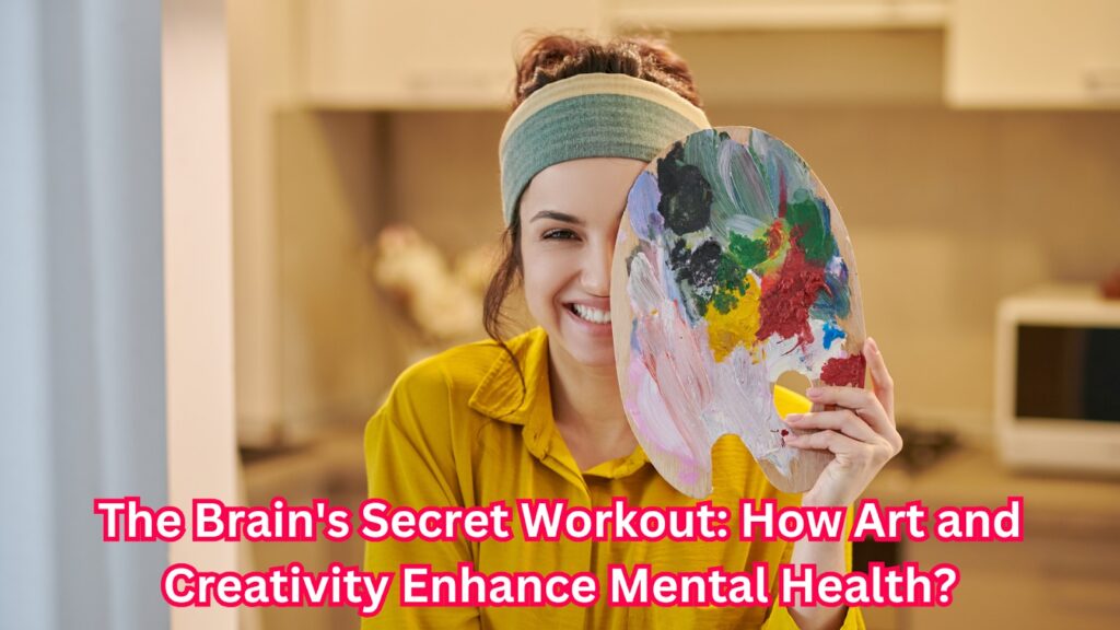 The Brain's Secret Workout: How Art and Creativity Enhance Mental Health?