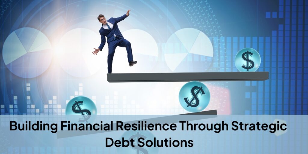 Building Financial Resilience Through Strategic Debt Solutions