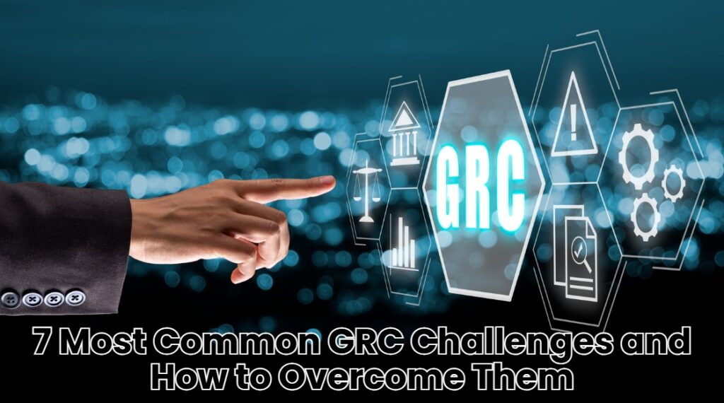 7 Most Common GRC Challenges and How to Overcome Them